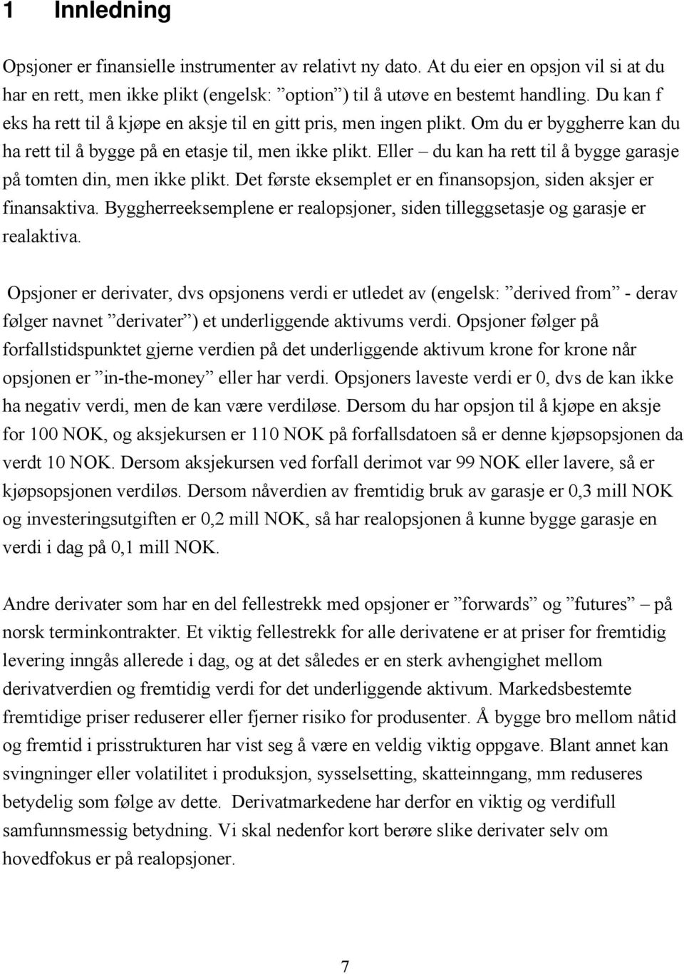 Eller du kan ha rett til å bygge garasje på tomten din, men ikke plikt. Det første eksemplet er en finansopsjon, siden aksjer er finansaktiva.