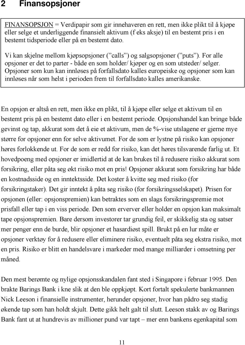 For alle opsjoner er det to parter - både en som holder/ kjøper og en som utsteder/ selger.