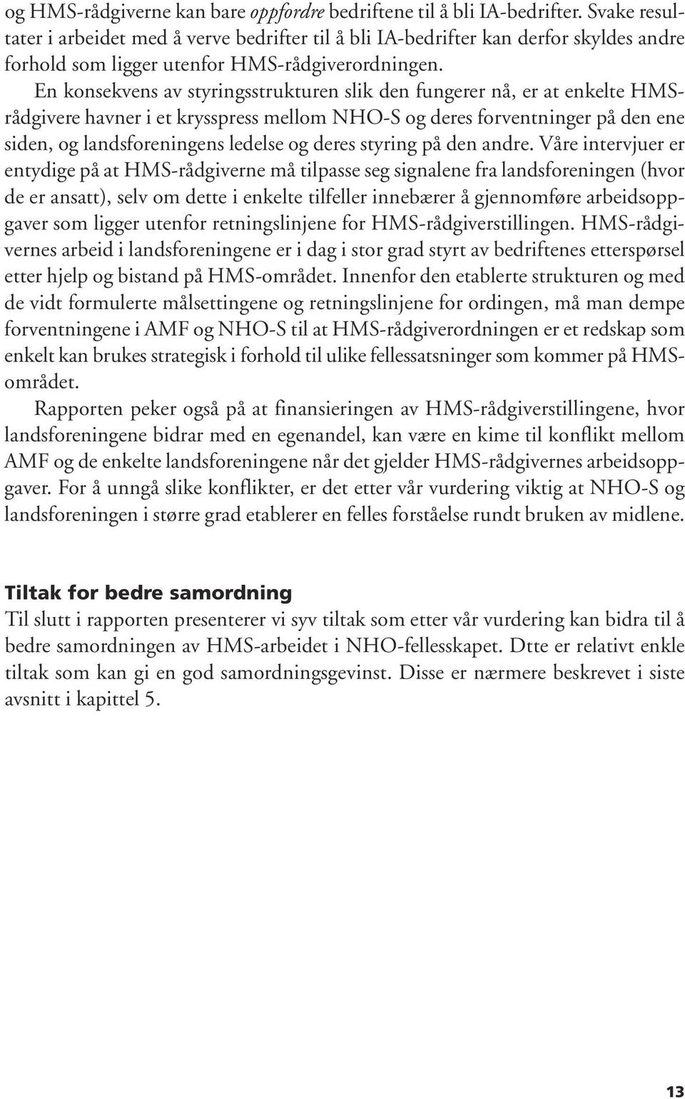 En konsekvens av styringsstrukturen slik den fungerer nå, er at enkelte HMSrådgivere havner i et krysspress mellom NHO-S og deres forventninger på den ene siden, og landsforeningens ledelse og deres