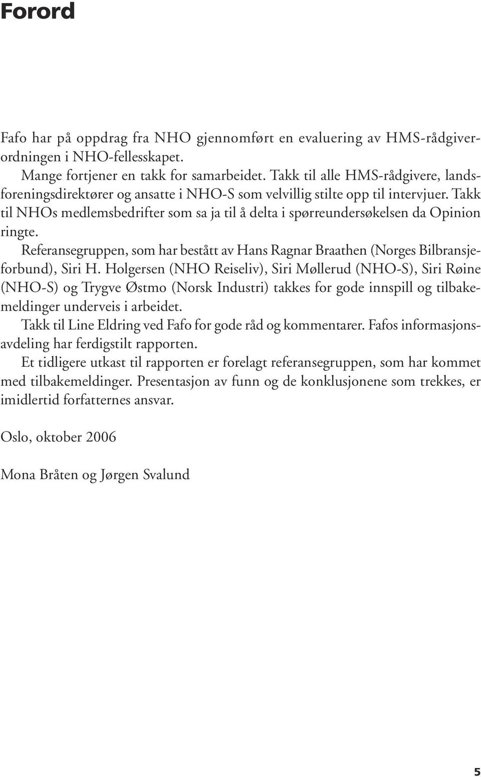 Takk til NHOs medlemsbedrifter som sa ja til å delta i spørreundersøkelsen da Opinion ringte. Referansegruppen, som har bestått av Hans Ragnar Braathen (Norges Bilbransjeforbund), Siri H.