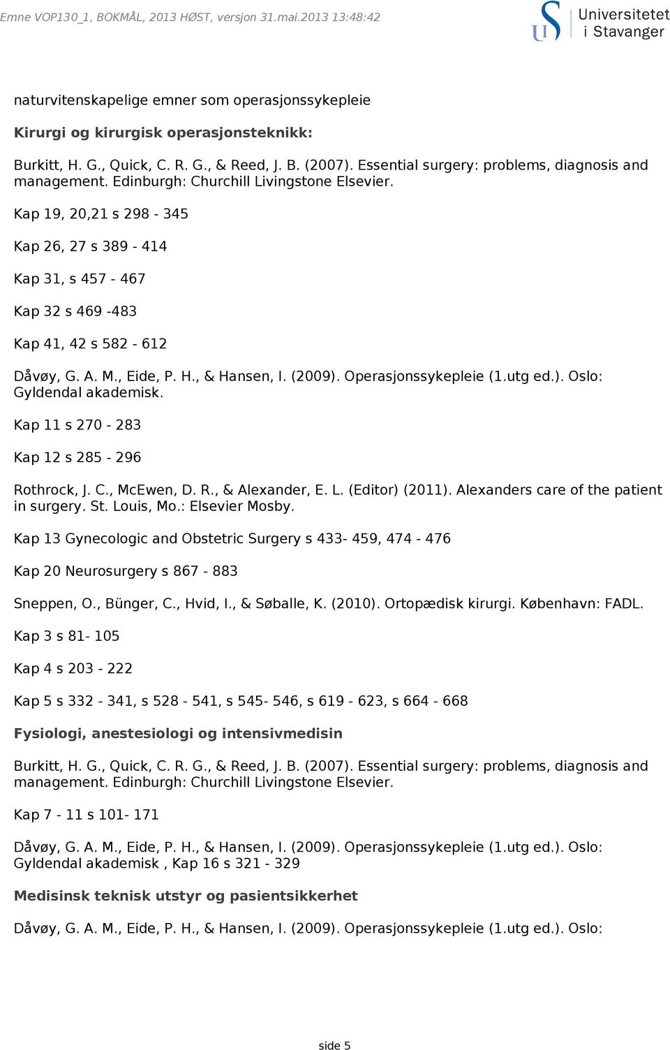 Kap 11 s 270-283 Kap 12 s 285-296 Rothrock, J. C., McEwen, D. R., & Alexander, E. L. (Editor) (2011). Alexanders care of the patient in surgery. St. Louis, Mo.: Elsevier Mosby.