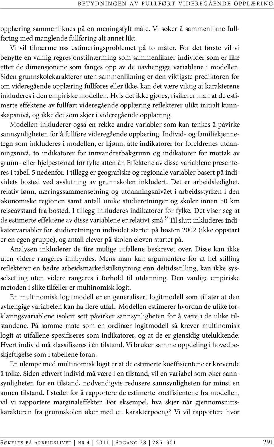 For det første vil vi benytte en vanlig regresjonstilnærming som sammenlikner individer som er like etter de dimensjonene som fanges opp av de uavhengige variablene i modellen.