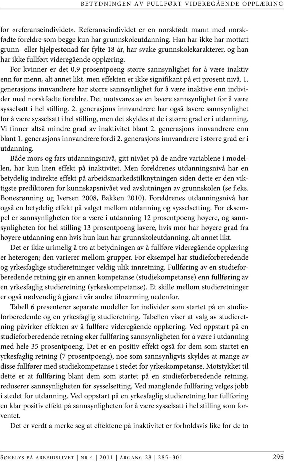 For kvinner er det 0,9 prosentpoeng større sannsynlighet for å være inaktiv enn for menn, alt annet likt, men effekten er ikke signifikant på ett prosent nivå. 1.