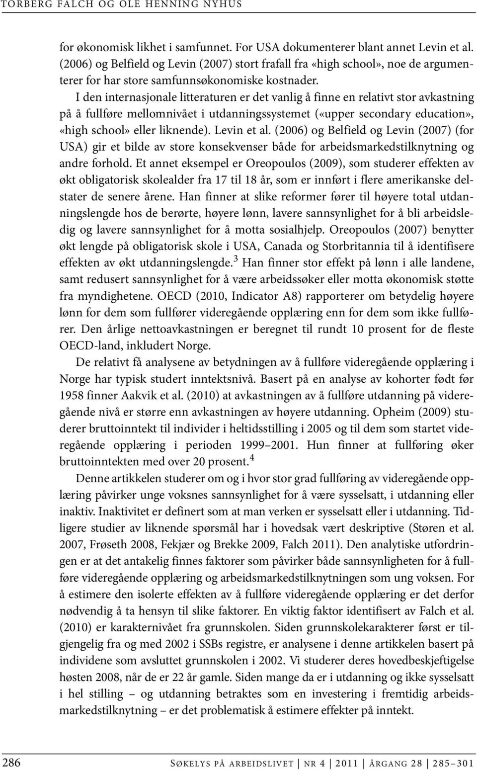 I den internasjonale litteraturen er det vanlig å finne en relativt stor avkastning på å fullføre mellomnivået i utdanningssystemet («upper secondary education», «high school» eller liknende).