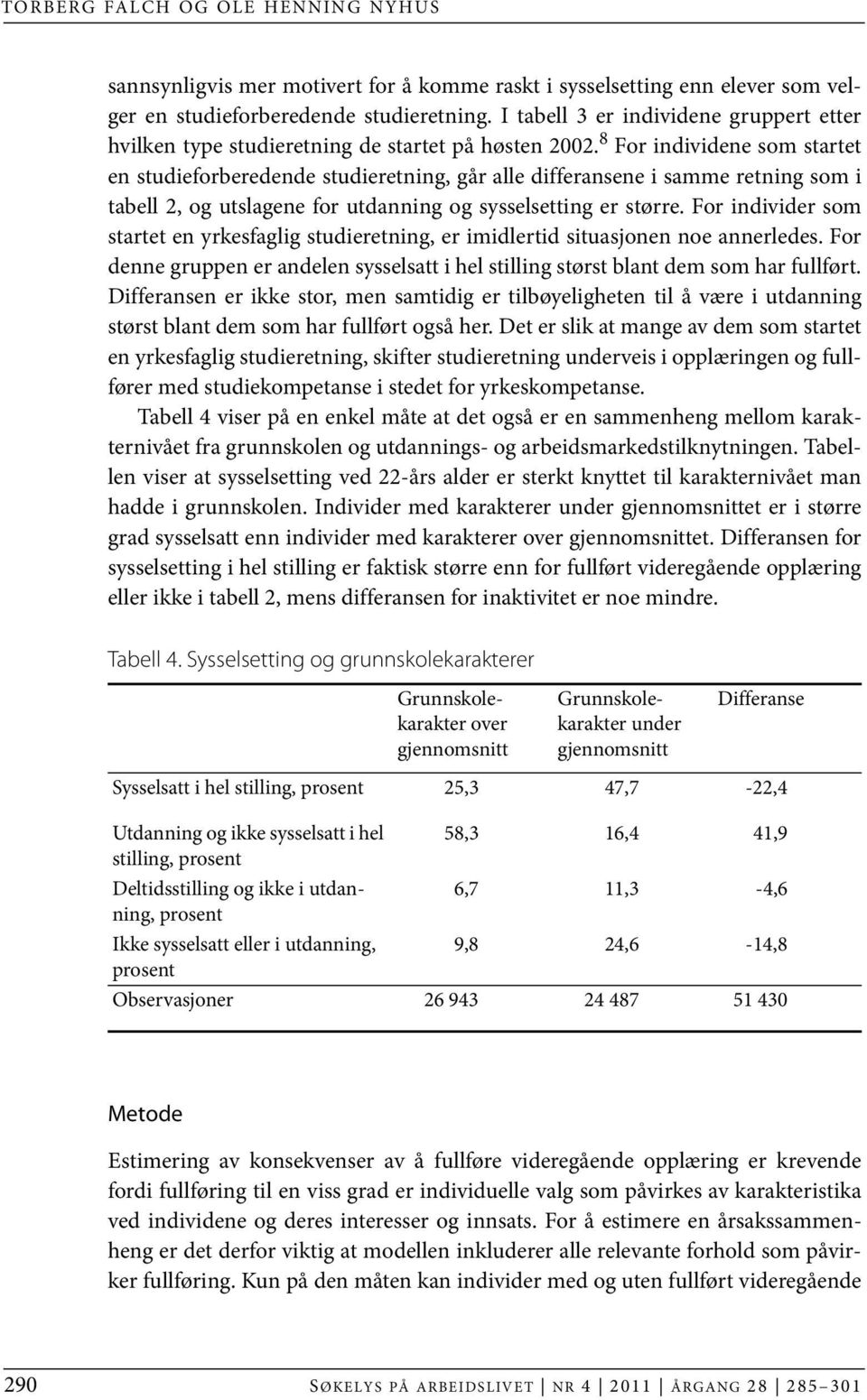 8 For individene som startet en studieforberedende studieretning, går alle differansene i samme retning som i tabell 2, og utslagene for utdanning og sysselsetting er større.