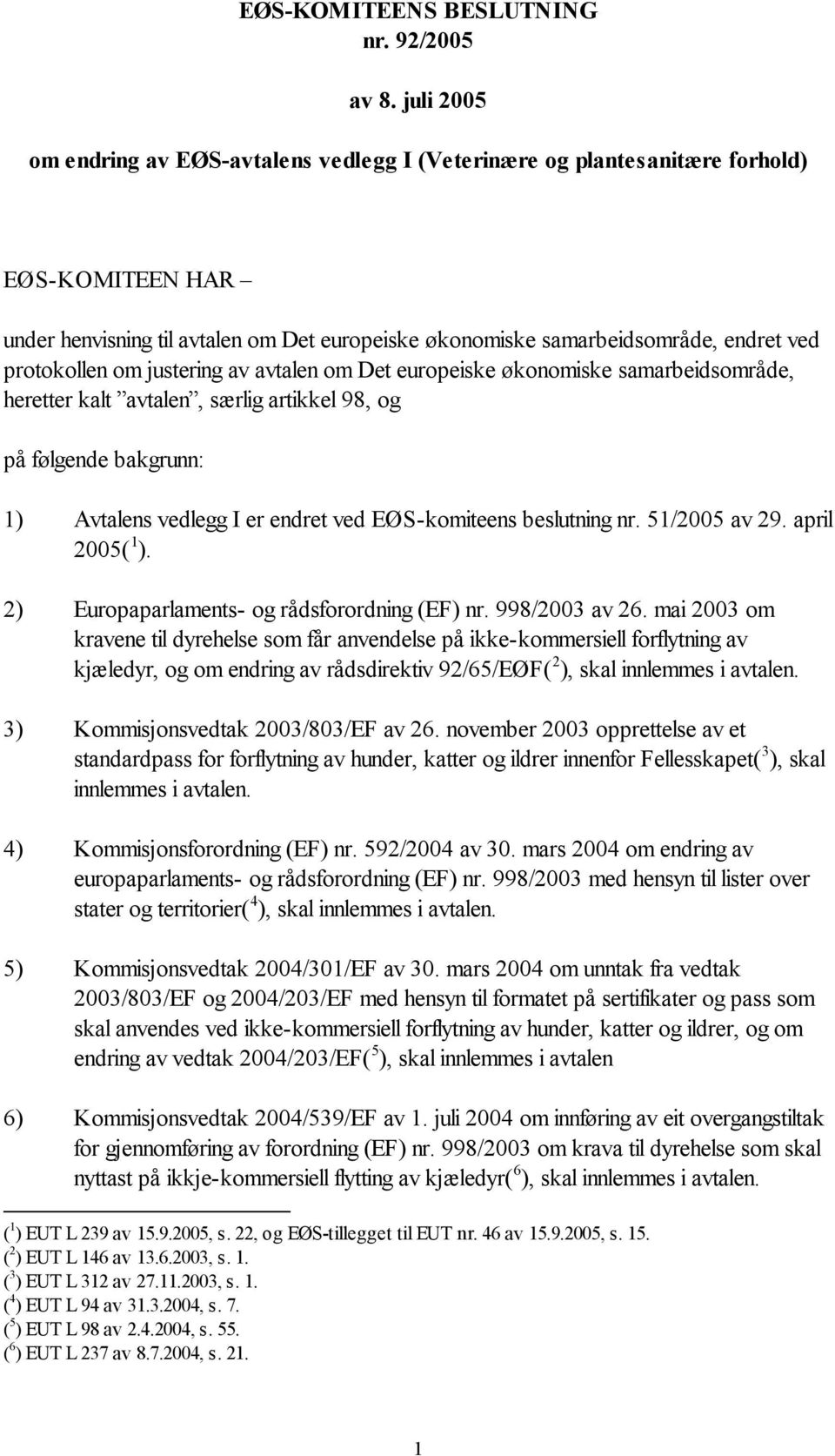 protokollen om justering av avtalen om Det europeiske økonomiske samarbeidsområde, heretter kalt avtalen, særlig artikkel 98, og på følgende bakgrunn: 1) Avtalens vedlegg I er endret ved