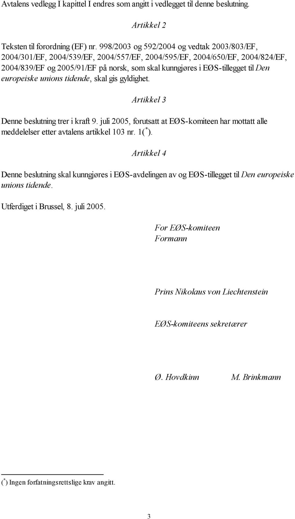 Den europeiske unions tidende, skal gis gyldighet. Artikkel 3 Denne beslutning trer i kraft 9. juli 2005, forutsatt at EØS-komiteen har mottatt alle meddelelser etter avtalens artikkel 103 nr. 1( * ).