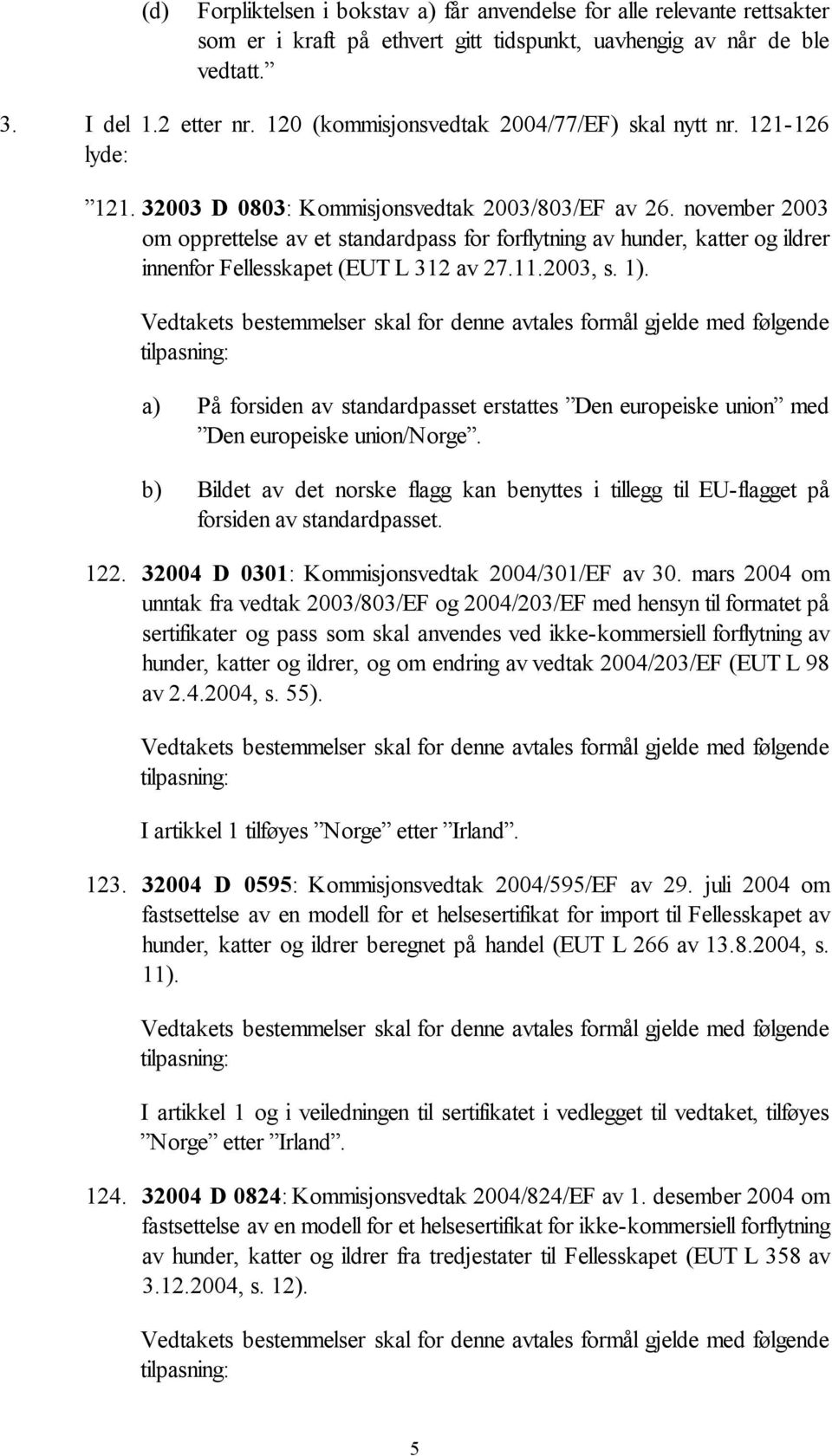 november 2003 om opprettelse av et standardpass for forflytning av hunder, katter og ildrer innenfor Fellesskapet (EUT L 312 av 27.11.2003, s. 1).