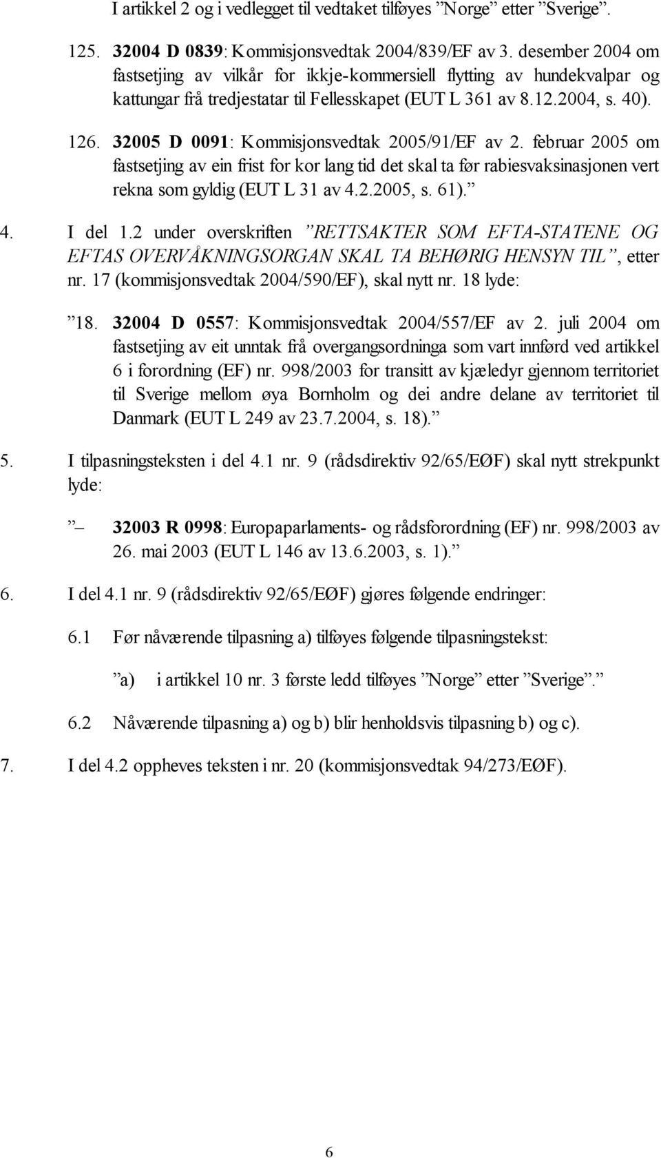 32005 D 0091: Kommisjonsvedtak 2005/91/EF av 2. februar 2005 om fastsetjing av ein frist for kor lang tid det skal ta før rabiesvaksinasjonen vert rekna som gyldig (EUT L 31 av 4.2.2005, s. 61). 4. I del 1.