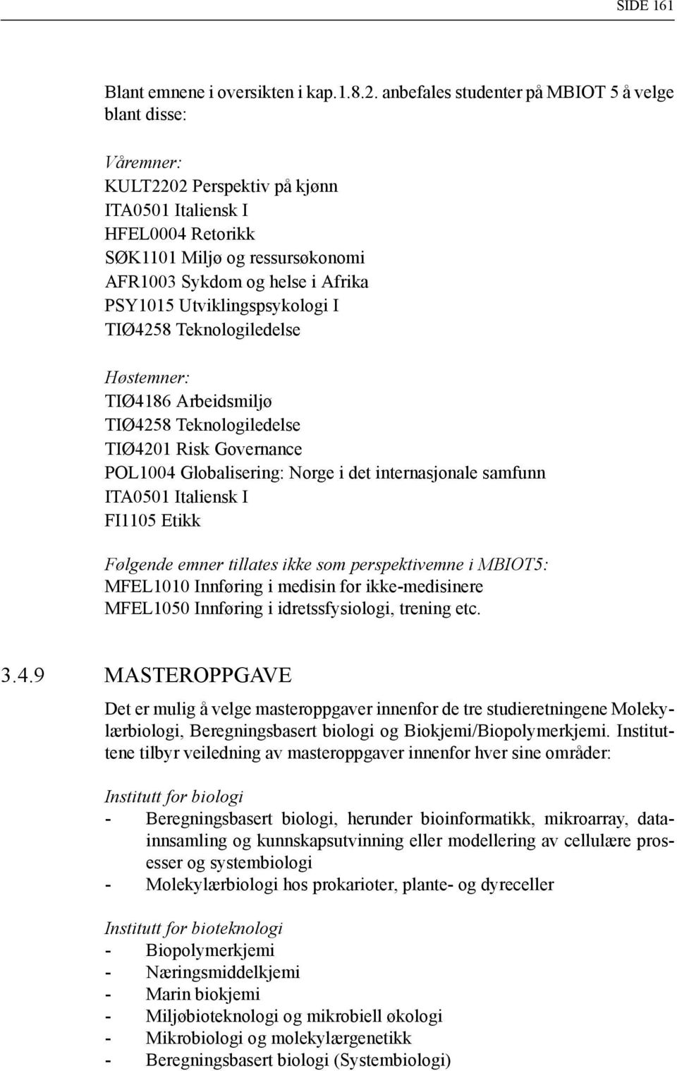 PSY1015 Utviklingspsykologi I TIØ4258 Teknologiledelse Høstemner: TIØ4186 Arbeidsmiljø TIØ4258 Teknologiledelse TIØ4201 Risk Governance POL1004 Globalisering: Norge i det internasjonale samfunn