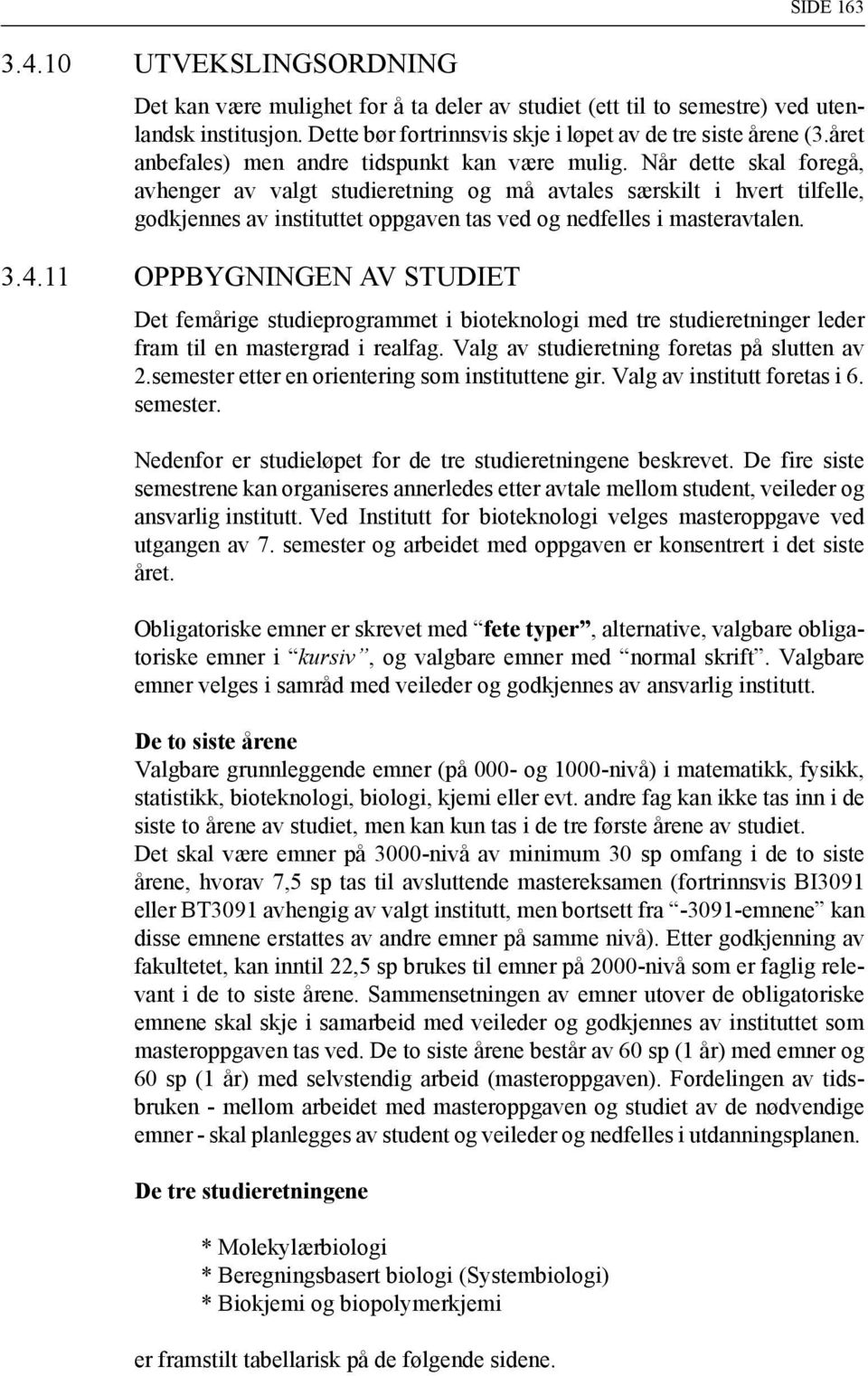 Når dette skal foregå, avhenger av valgt studieretning og må avtales særskilt i hvert tilfelle, godkjennes av instituttet oppgaven tas ved og nedfelles i masteravtalen. 3.4.