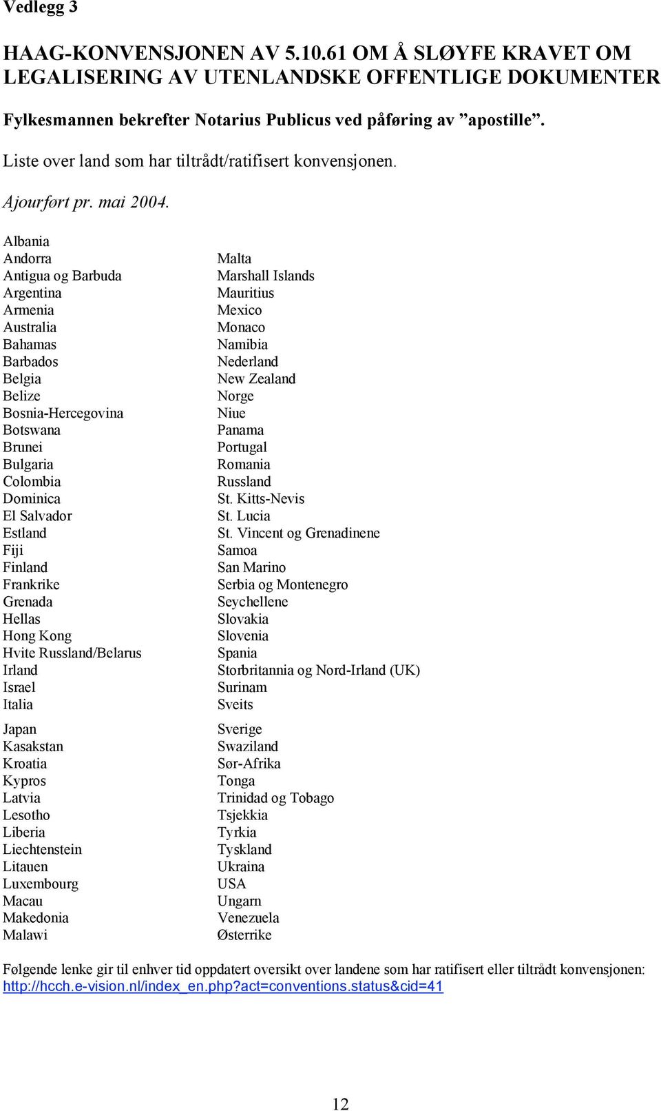 Albania Andorra Antigua og Barbuda Argentina Armenia Australia Bahamas Barbados Belgia Belize Bosnia-Hercegovina Botswana Brunei Bulgaria Colombia Dominica El Salvador Estland Fiji Finland Frankrike