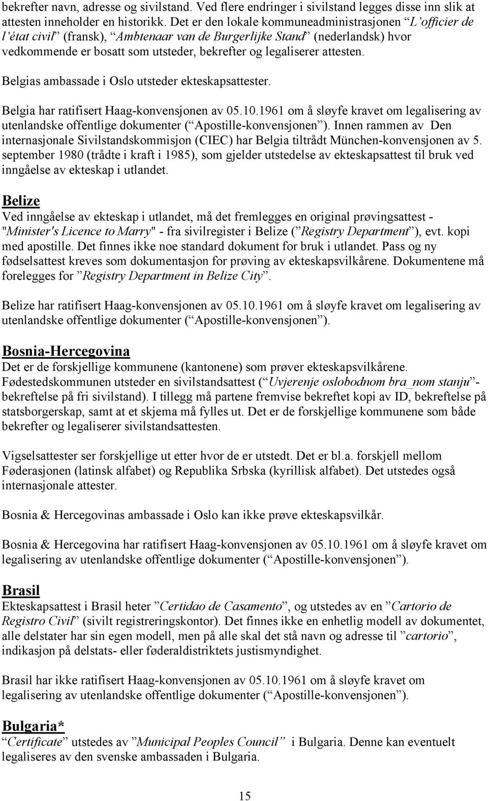 attesten. Belgias ambassade i Oslo utsteder ekteskapsattester. Belgia har ratifisert Haag-konvensjonen av 05.10.