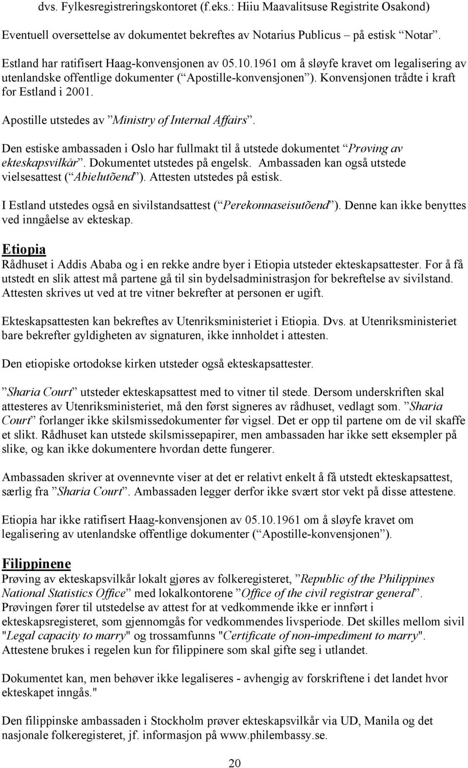 Konvensjonen trådte i kraft for Estland i 2001. Apostille utstedes av Ministry of Internal Affairs. Den estiske ambassaden i Oslo har fullmakt til å utstede dokumentet Prøving av ekteskapsvilkår.