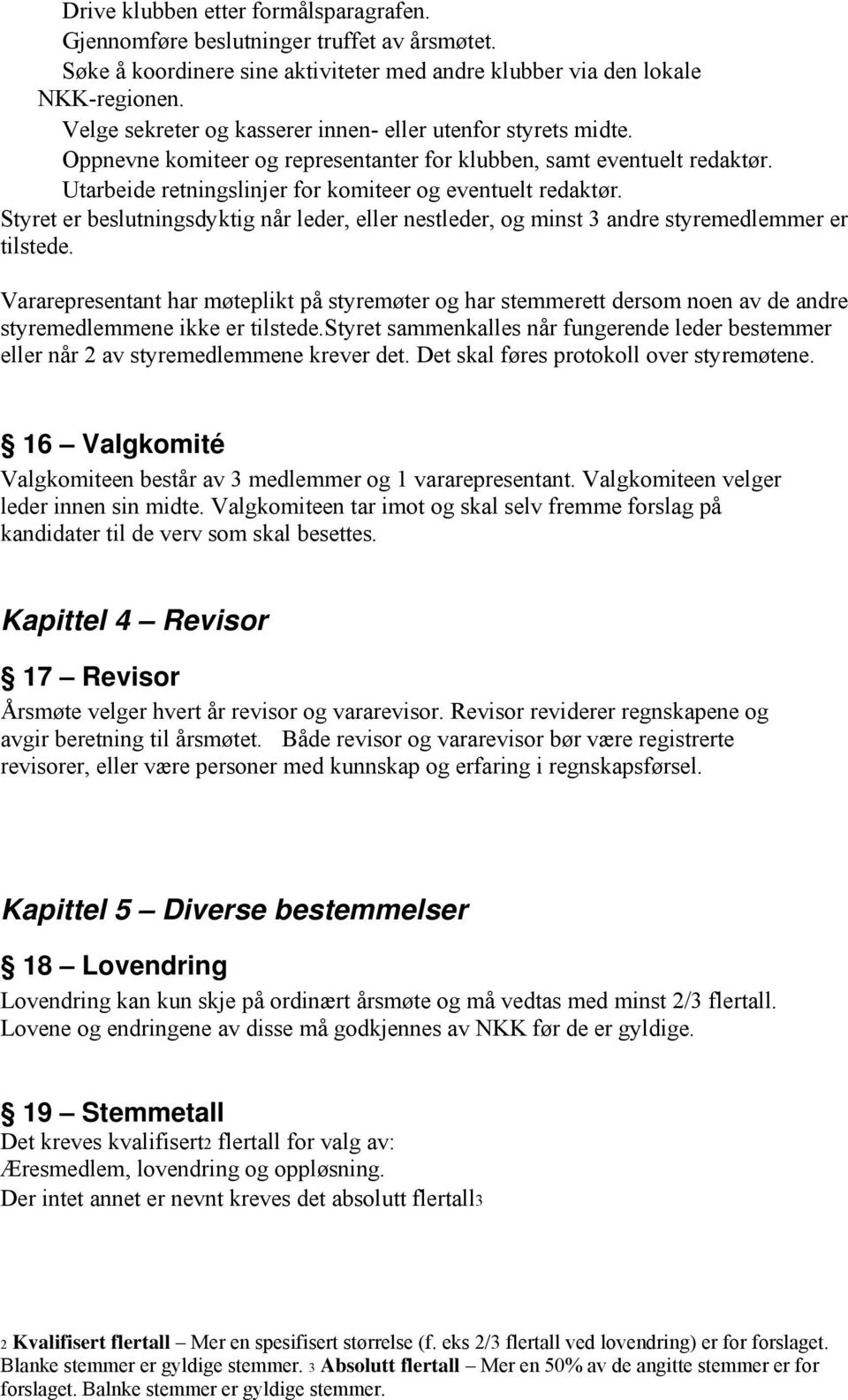 Styret er beslutningsdyktig når leder, eller nestleder, og minst 3 andre styremedlemmer er tilstede.