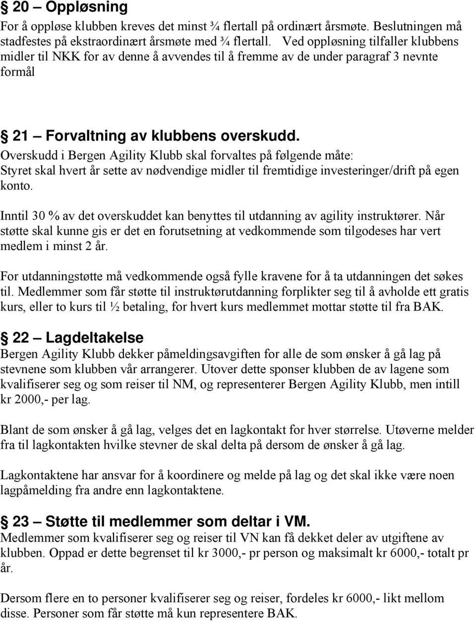 Overskudd i Bergen Agility Klubb skal forvaltes på følgende måte: Styret skal hvert år sette av nødvendige midler til fremtidige investeringer/drift på egen konto.