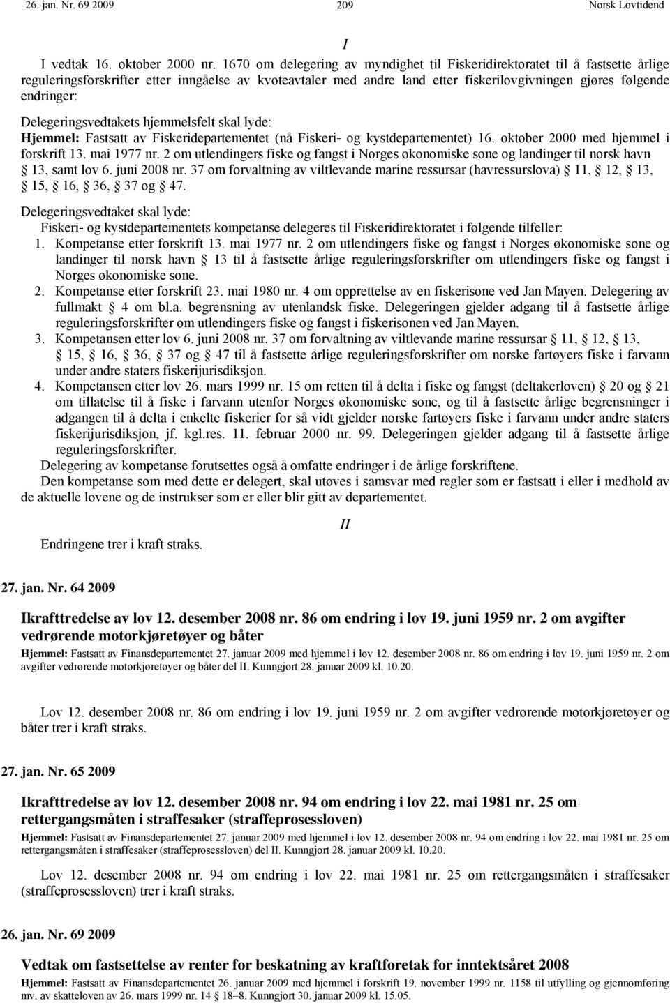 endringer: Delegeringsvedtakets hjemmelsfelt skal lyde: Hjemmel: Fastsatt av Fiskeridepartementet (nå Fiskeri- og kystdepartementet) 16. oktober 2000 med hjemmel i forskrift 13. mai 1977 nr.