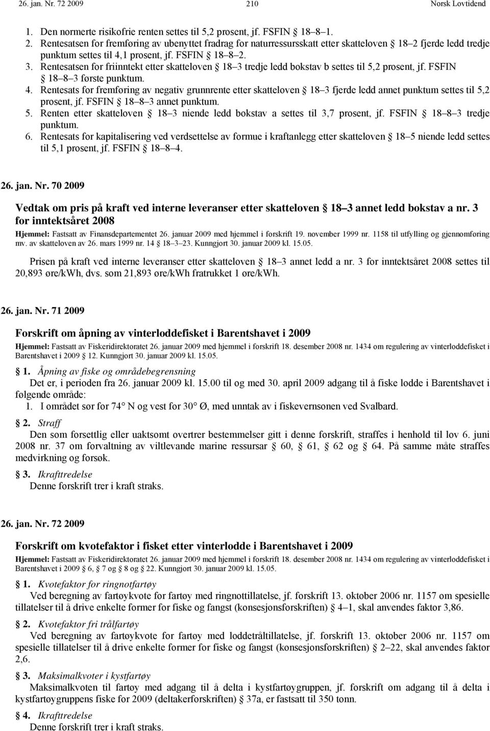 Rentesats for fremføring av negativ grunnrente etter skatteloven 18 3 fjerde ledd annet punktum settes til 5,2 prosent, jf. FSFIN 18 8 3 annet punktum. 5. Renten etter skatteloven 18 3 niende ledd bokstav a settes til 3,7 prosent, jf.