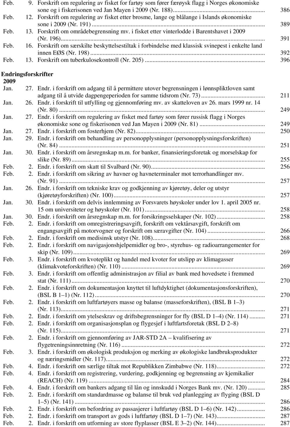 i fisket etter vinterlodde i Barentshavet i 2009 (Nr. 196)... 391 Feb. 16. Forskrift om særskilte beskyttelsestiltak i forbindelse med klassisk svinepest i enkelte land innen EØS (Nr. 198)... 392 Feb.