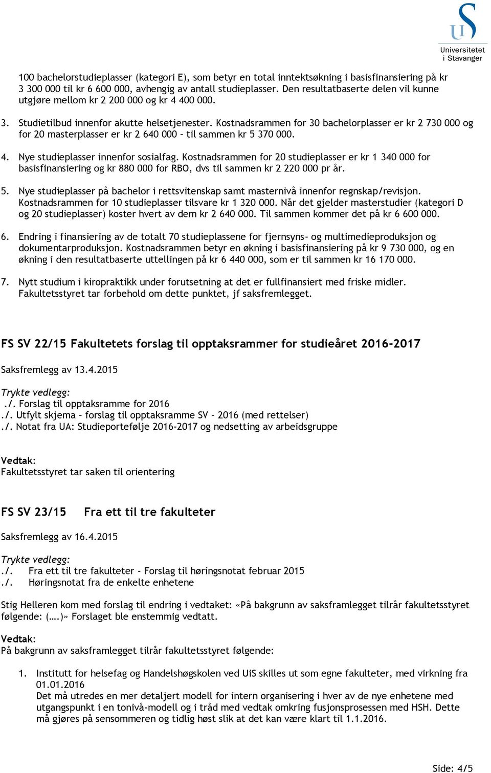 Kostnadsrammen for 30 bachelorplasser er kr 2 730 000 og for 20 masterplasser er kr 2 640 000 til sammen kr 5 370 000. 4. Nye studieplasser innenfor sosialfag.