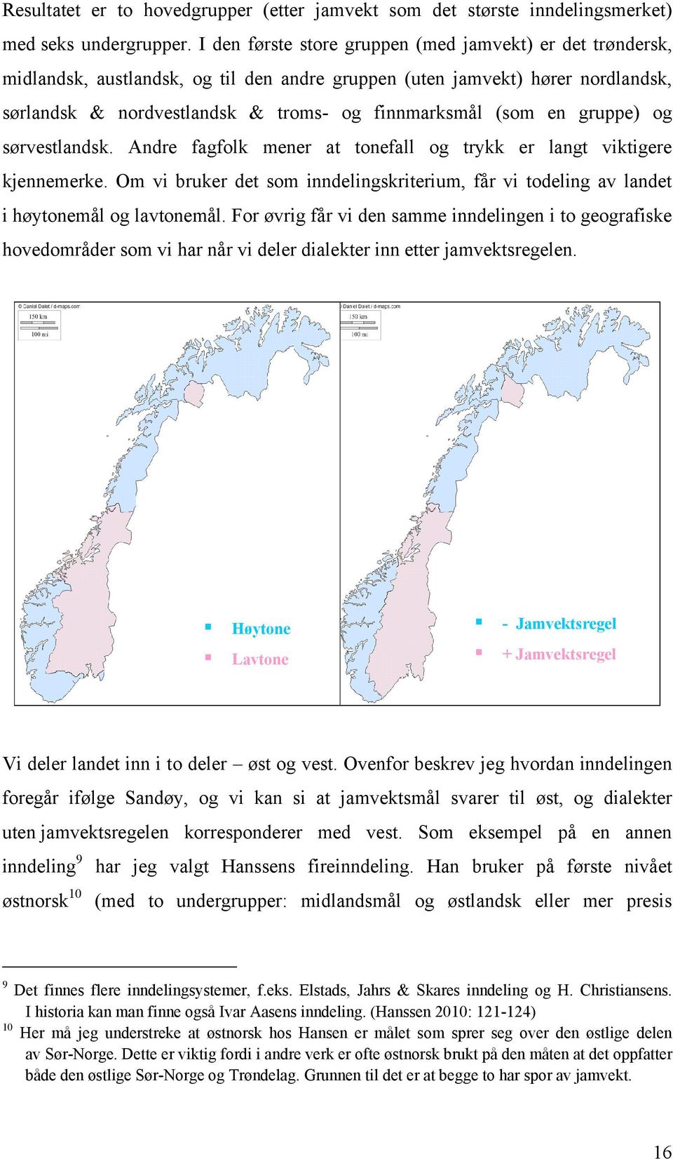 gruppe) og sørvestlandsk. Andre fagfolk mener at tonefall og trykk er langt viktigere kjennemerke. Om vi bruker det som inndelingskriterium, får vi todeling av landet i høytonemål og lavtonemål.