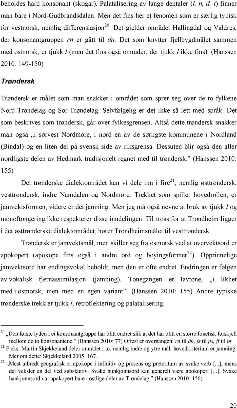 Det som knytter fjellbygdmålet sammen med østnorsk, er tjukk l (men det fins også områder, der tjukk l ikke fins).