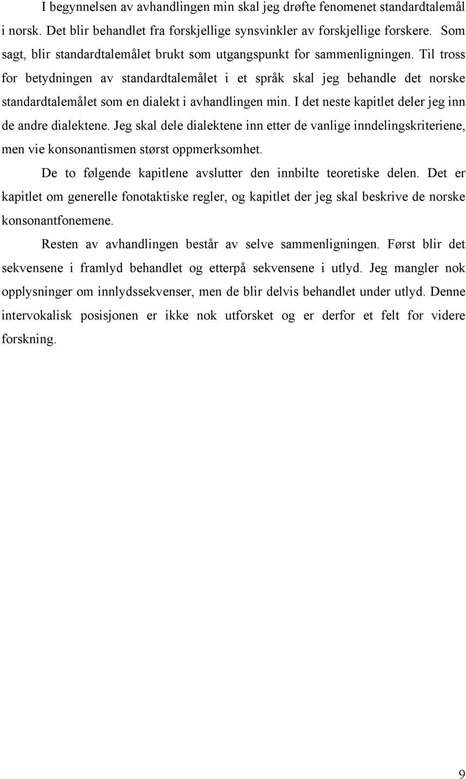 Til tross for betydningen av standardtalemålet i et språk skal jeg behandle det norske standardtalemålet som en dialekt i avhandlingen min. I det neste kapitlet deler jeg inn de andre dialektene.