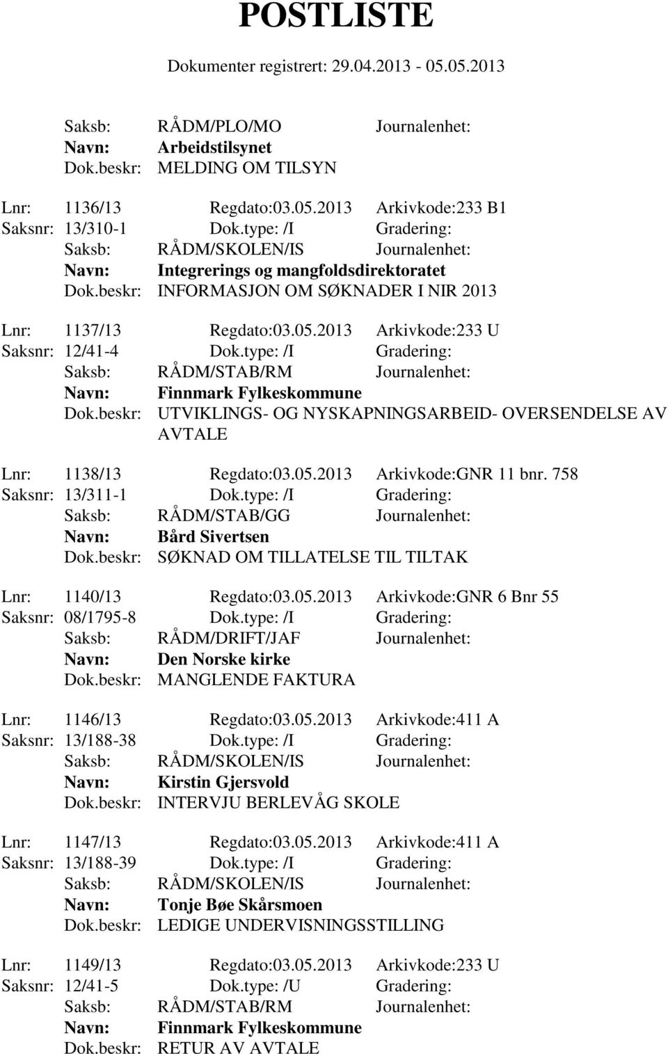 beskr: UTVIKLINGS- OG NYSKAPNINGSARBEID- OVERSENDELSE AV AVTALE Lnr: 1138/13 Regdato:03.05.2013 Arkivkode:GNR 11 bnr. 758 Saksnr: 13/311-1 Dok.type: /I Gradering: Navn: Bård Sivertsen Dok.