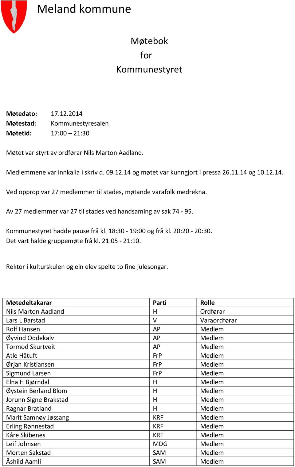 Kommunestyret hadde pause frå kl. 18:30-19:00 og frå kl. 20:20-20:30. Det vart halde gruppemøte frå kl. 21:05-21:10. Rektor i kulturskulen og ein elev spelte to fine julesongar.