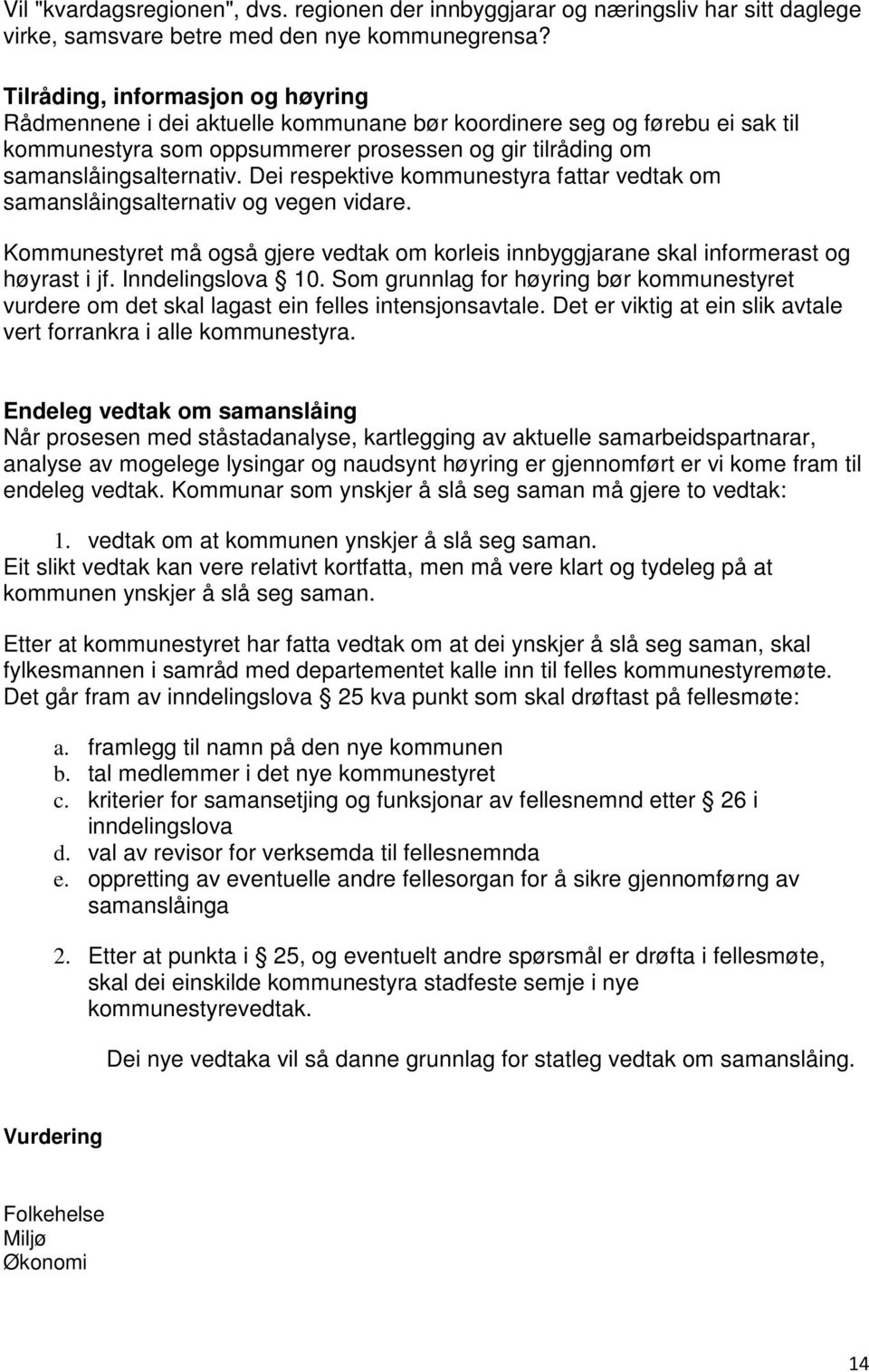 Dei respektive kommunestyra fattar vedtak om samanslåingsalternativ og vegen vidare. Kommunestyret må også gjere vedtak om korleis innbyggjarane skal informerast og høyrast i jf. Inndelingslova 10.