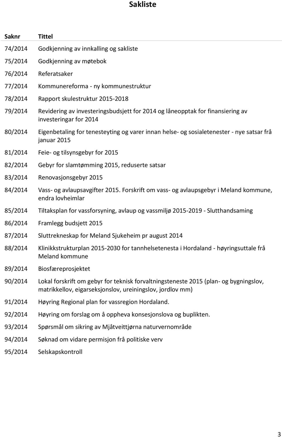 - nye satsar frå januar 2015 81/2014 Feie- og tilsynsgebyr for 2015 82/2014 Gebyr for slamtømming 2015, reduserte satsar 83/2014 Renovasjonsgebyr 2015 84/2014 Vass- og avlaupsavgifter 2015.