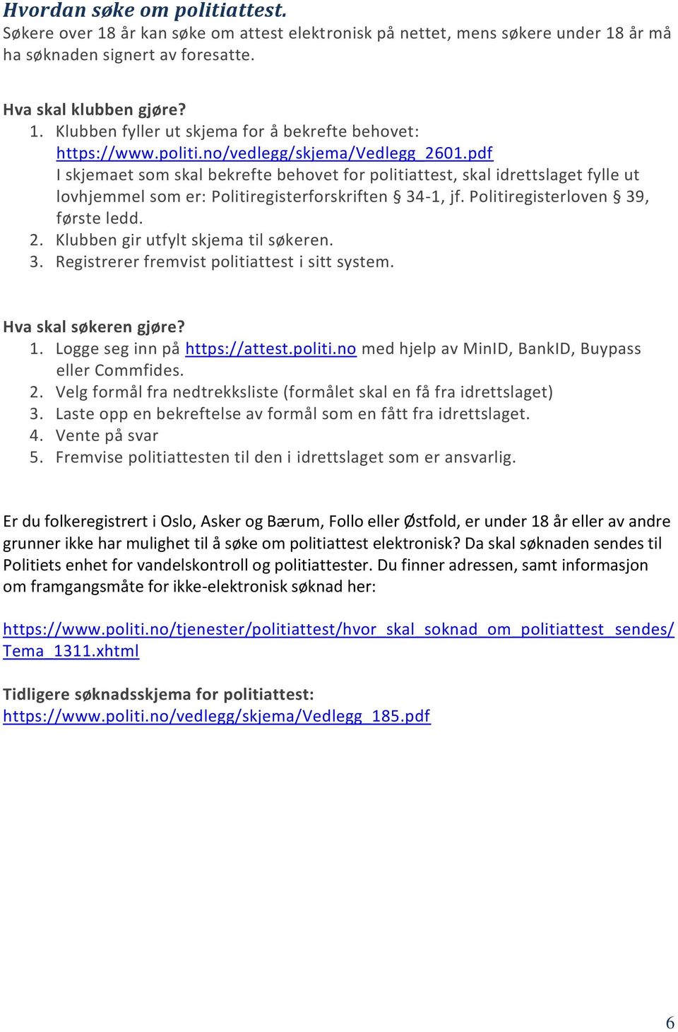 Politiregisterloven 39, første ledd. 2. Klubben gir utfylt skjema til søkeren. 3. Registrerer fremvist politiattest i sitt system. Hva skal søkeren gjøre? 1. Logge seg inn på https://attest.politi.no med hjelp av MinID, BankID, Buypass eller Commfides.