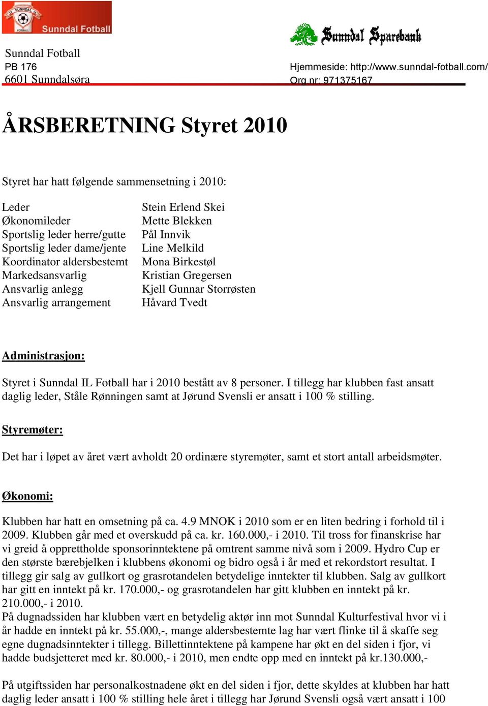 har i 2010 bestått av 8 personer. I tillegg har klubben fast ansatt daglig leder, Ståle Rønningen samt at Jørund Svensli er ansatt i 100 % stilling.