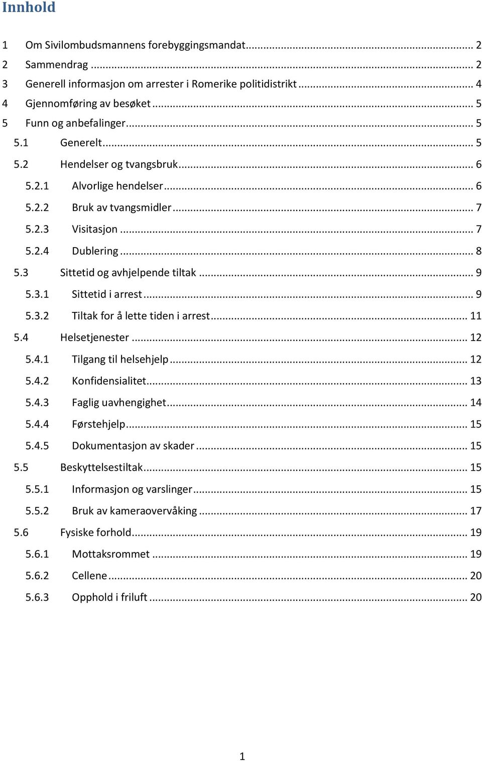 .. 9 5.3.2 Tiltak for å lette tiden i arrest... 11 5.4 Helsetjenester... 12 5.4.1 Tilgang til helsehjelp... 12 5.4.2 Konfidensialitet... 13 5.4.3 Faglig uavhengighet... 14 5.4.4 Førstehjelp... 15 5.4.5 Dokumentasjon av skader.