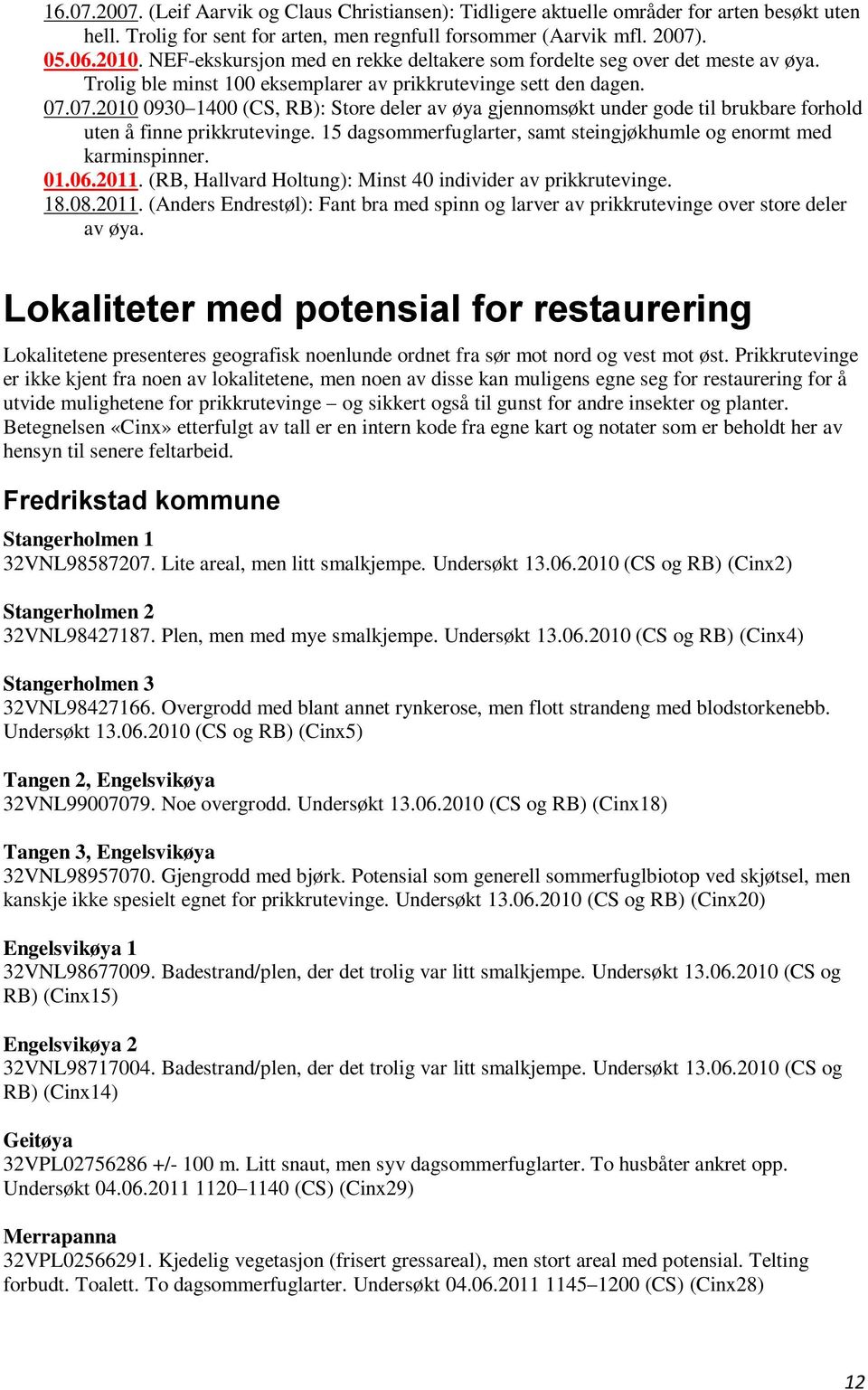 07.2010 0930 1400 (CS, RB): Store deler av øya gjennomsøkt under gode til brukbare forhold uten å finne prikkrutevinge. 15 dagsommerfuglarter, samt steingjøkhumle og enormt med karminspinner. 01.06.