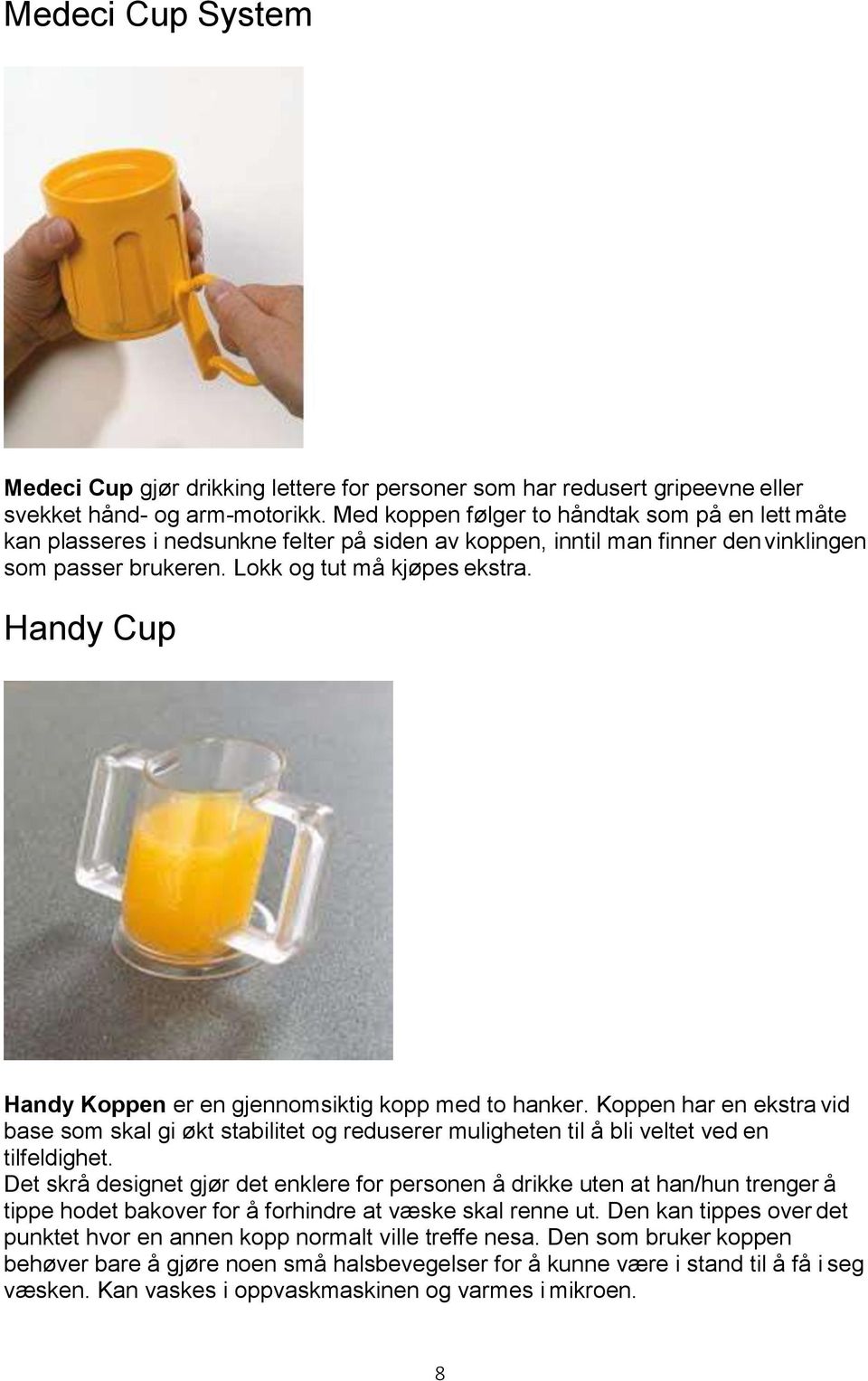 Handy Cup Handy Koppen er en gjennomsiktig kopp med to hanker. Koppen har en ekstra vid base som skal gi økt stabilitet og reduserer muligheten til å bli veltet ved en tilfeldighet.
