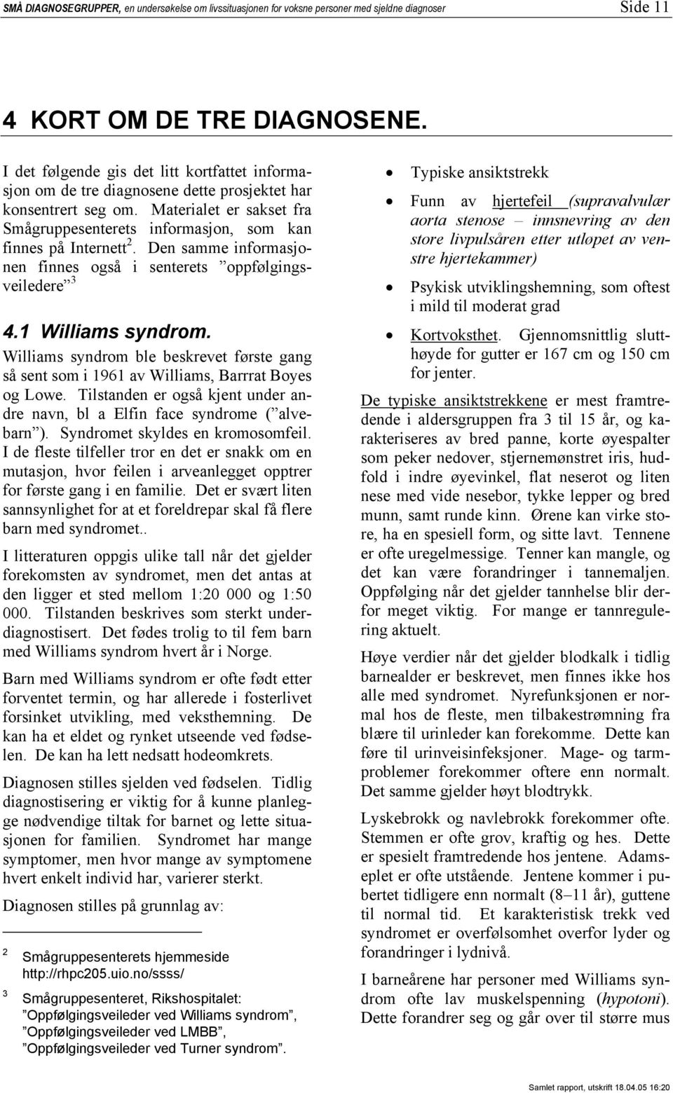 Den samme informasjonen finnes også i senterets oppfølgingsveiledere 3 4.1 Williams syndrom. Williams syndrom ble beskrevet første gang så sent som i 1961 av Williams, Barrrat Boyes og Lowe.
