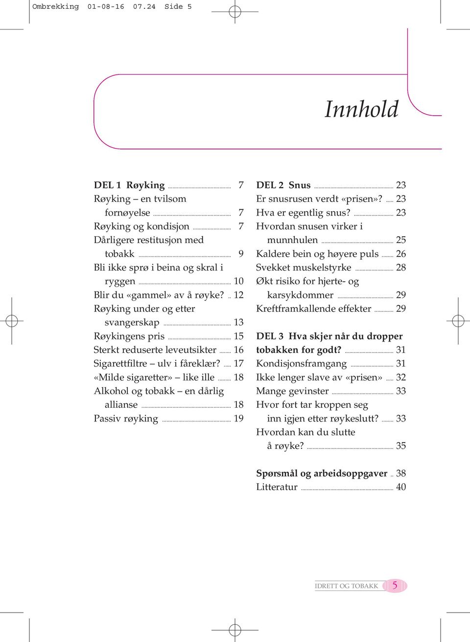 ... 17 «Milde sigaretter» like ille... 18 Alkohol og tobakk en dårlig allianse... 18 Passiv røyking... 19 DEL 2 Snus... 23 Er snusrusen verdt «prisen»?... 23 Hva er egentlig snus?