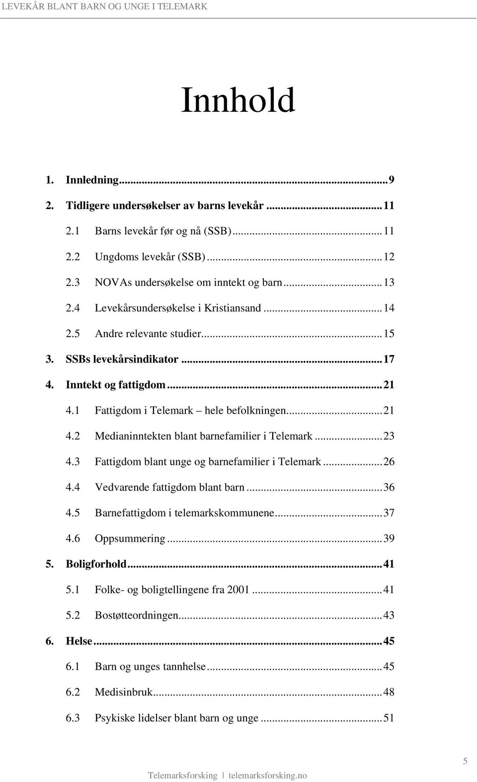 ..23 4.3 Fattigdom blant unge og barnefamilier i Telemark...26 4.4 Vedvarende fattigdom blant barn...36 4.5 Barnefattigdom i telemarkskommunene...37 4.6 Oppsummering...39 5. Boligforhold...41 5.