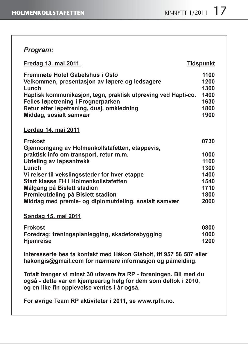 1400 Felles løpetrening i Frognerparken 1630 Retur etter løpetrening, dusj, omkledning 1800 Middag, sosialt samvær 1900 Lørdag 14.