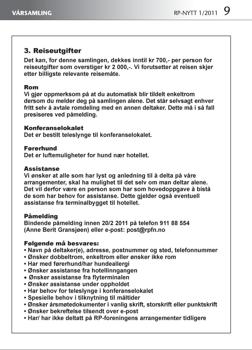 Det står selvsagt enhver fritt selv å avtale romdeling med en annen deltaker. Dette må i så fall presiseres ved påmelding. Konferanselokalet Det er bestilt teleslynge til konferanselokalet.