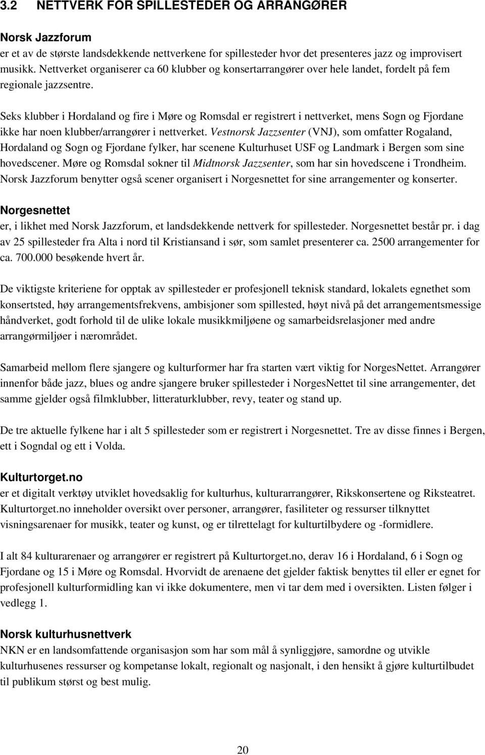 Seks klubber i Hordaland og fire i Møre og Romsdal er registrert i nettverket, mens Sogn og Fjordane ikke har noen klubber/arrangører i nettverket.