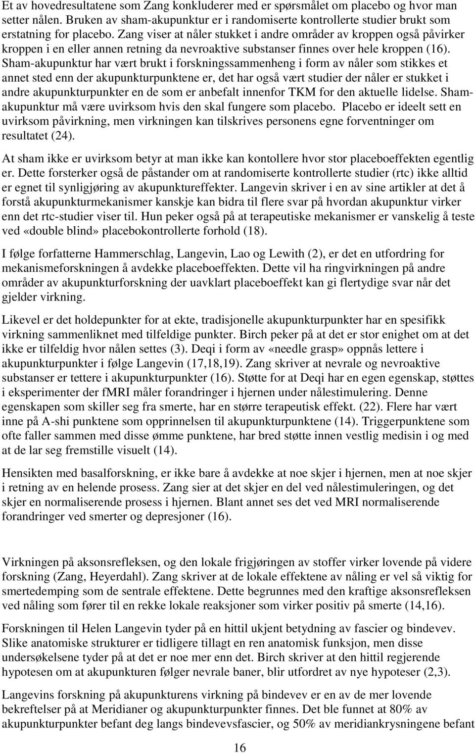 Sham-akupunktur har vært brukt i forskningssammenheng i form av nåler som stikkes et annet sted enn der akupunkturpunktene er, det har også vært studier der nåler er stukket i andre akupunkturpunkter