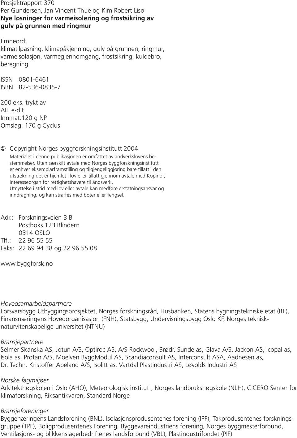 trykt av AIT e-dit Innmat:120 g NP Omslag: 170 g Cyclus Copyright Norges byggforskningsinstitutt 2004 Materialet i denne publikasjonen er omfattet av åndverkslovens bestem mel ser.