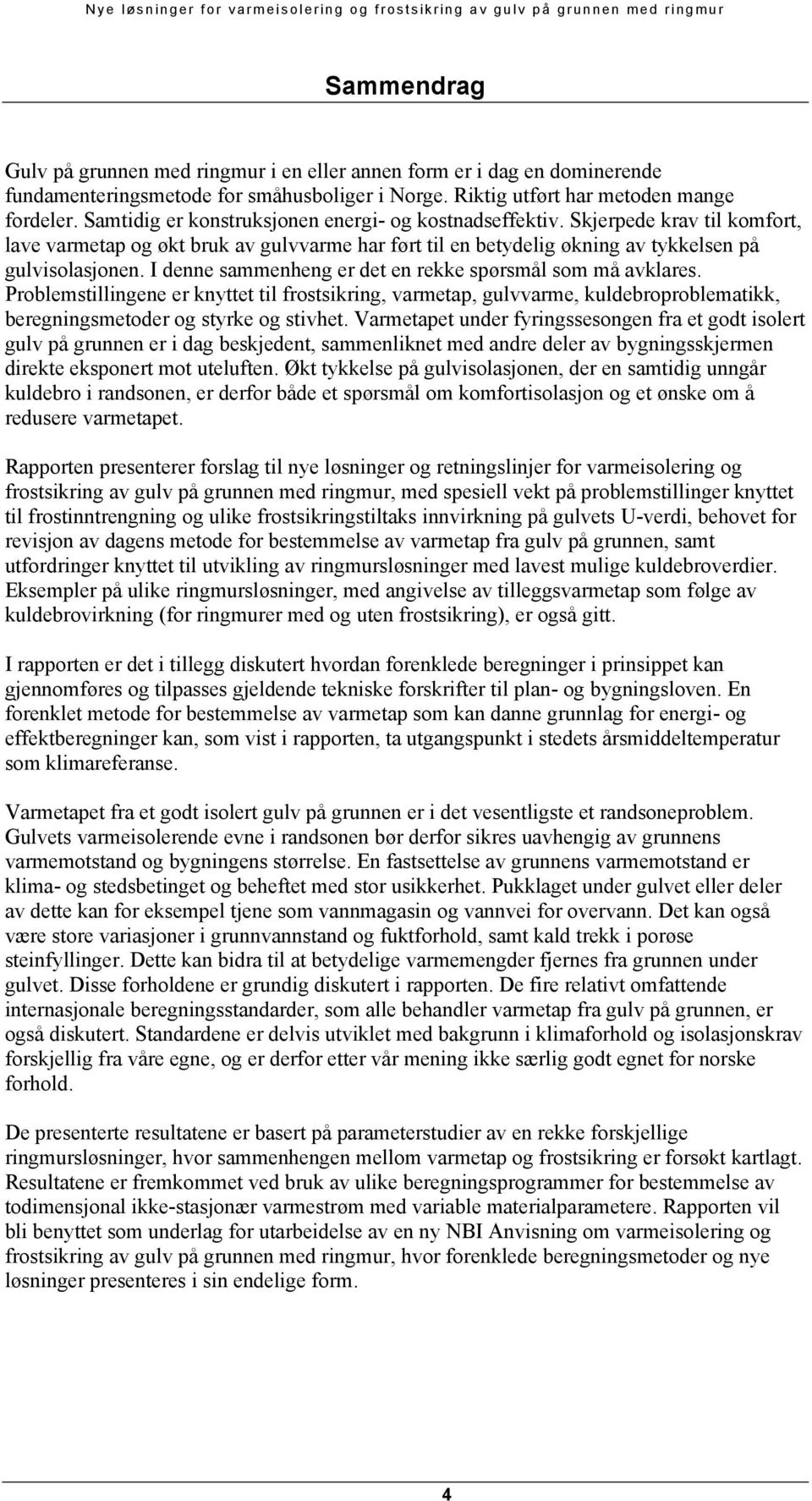 I denne sammenheng er det en rekke spørsmål som må avklares. Problemstillingene er knyttet til frostsikring, varmetap, gulvvarme, kuldebroproblematikk, beregningsmetoder og styrke og stivhet.