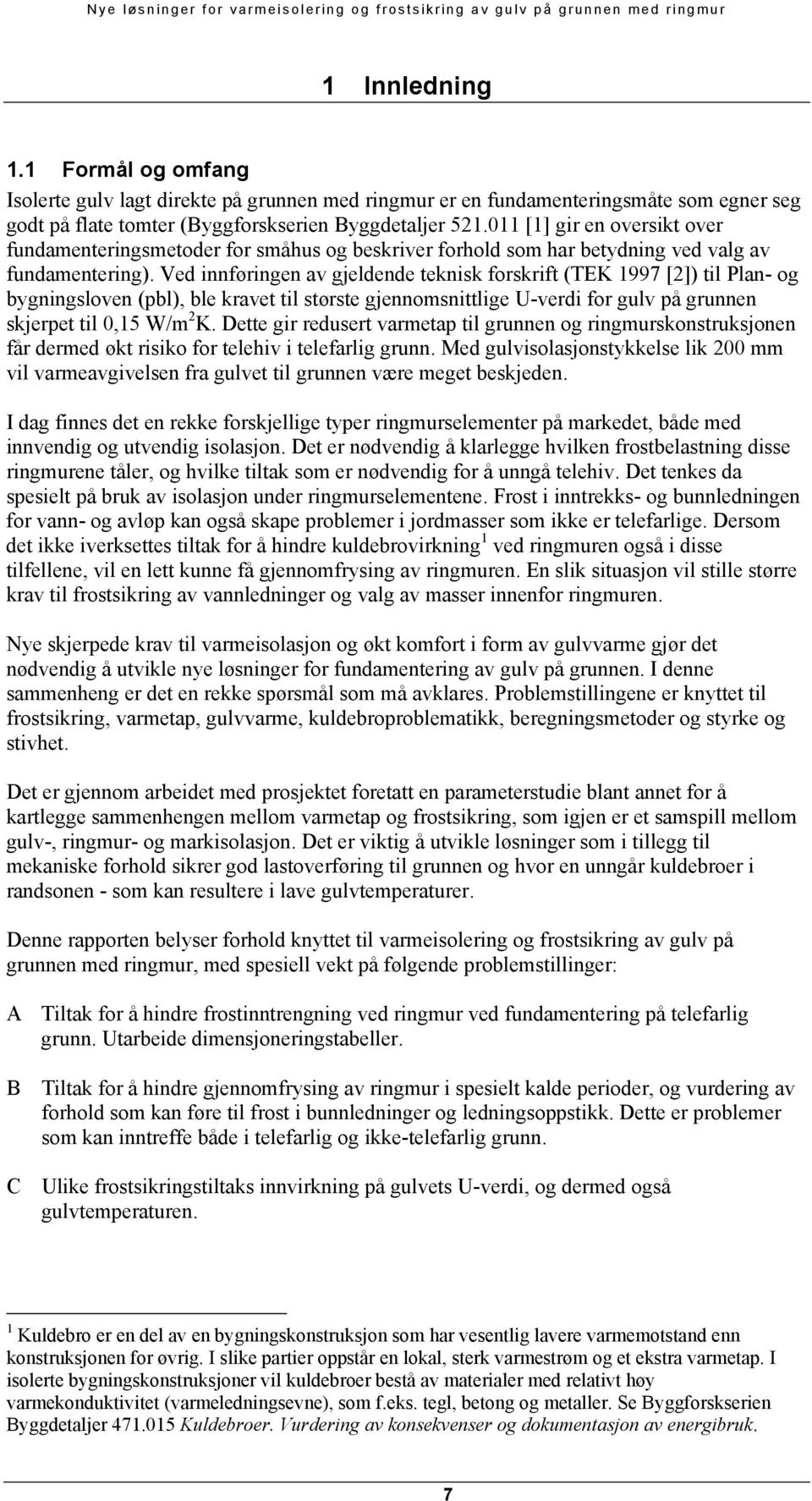 Ved innføringen av gjeldende teknisk forskrift (TEK 1997 [2]) til Plan- og bygningsloven (pbl), ble kravet til største gjennomsnittlige U-verdi for gulv på grunnen skjerpet til 0,15 W/m 2 K.