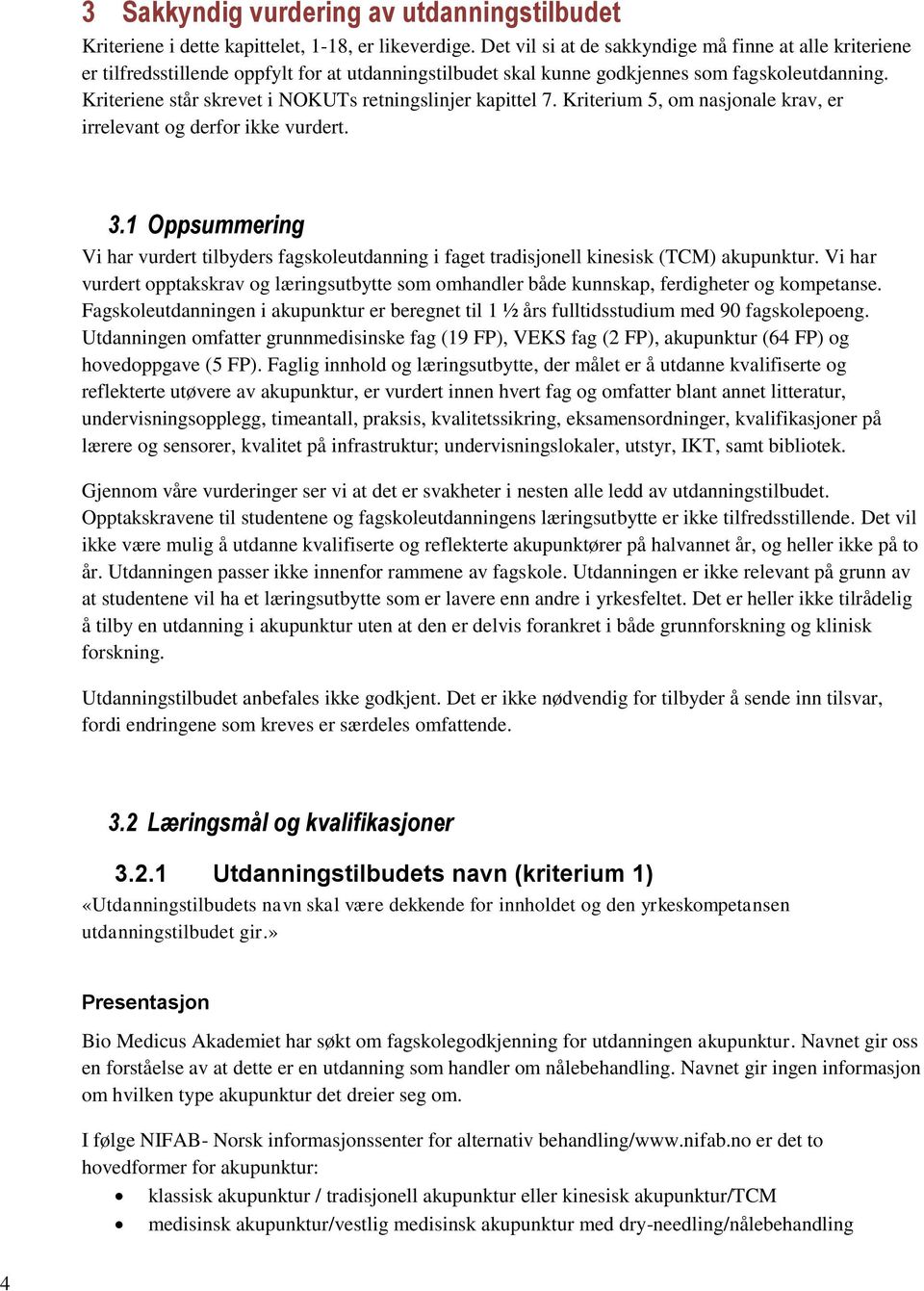 Kriteriene står skrevet i NOKUTs retningslinjer kapittel 7. Kriterium 5, om nasjonale krav, er irrelevant og derfor ikke vurdert. 3.