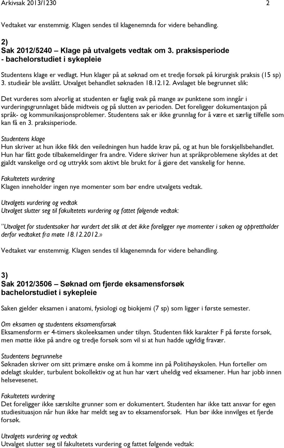 12. Avslaget ble begrunnet slik: Det vurderes som alvorlig at studenten er faglig svak på mange av punktene som inngår i vurderingsgrunnlaget både midtveis og på slutten av perioden.