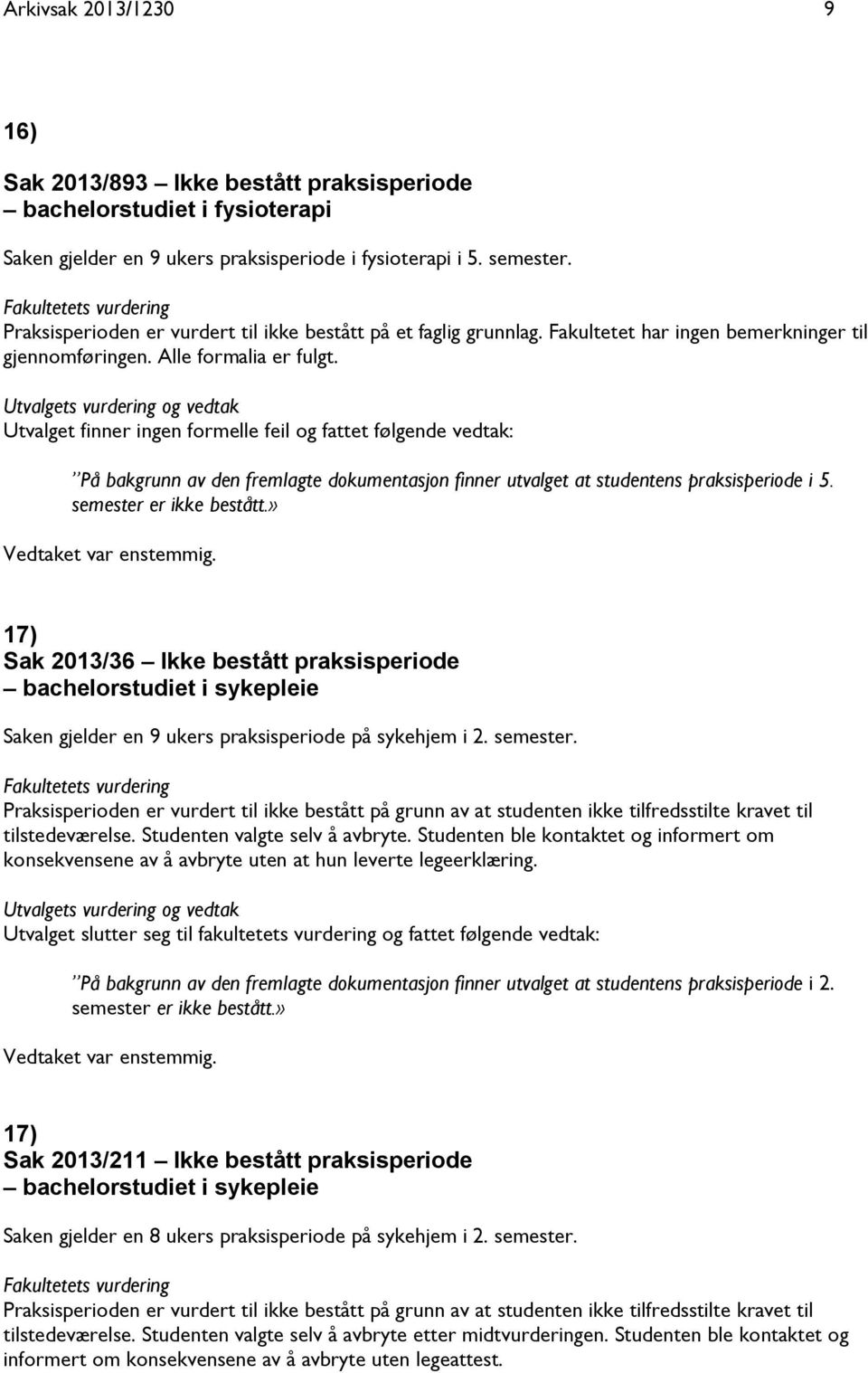 Utvalget finner ingen formelle feil og fattet følgende vedtak: På bakgrunn av den fremlagte dokumentasjon finner utvalget at studentens praksisperiode i 5. semester er ikke bestått.