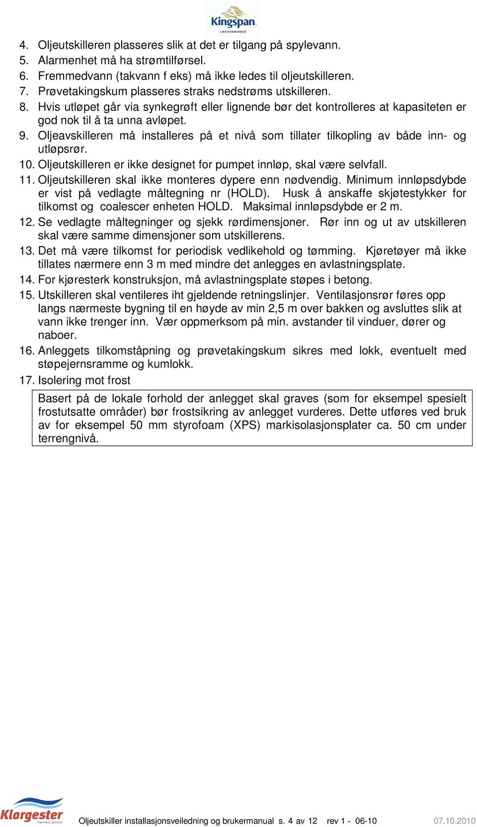 Oljeavskilleren må installeres på et nivå som tillater tilkopling av både inn- og utløpsrør. 10. Oljeutskilleren er ikke designet for pumpet innløp, skal være selvfall. 11.